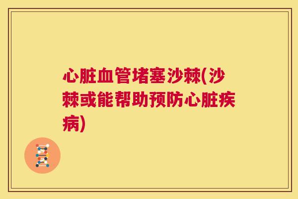 心脏血管堵塞沙棘(沙棘或能帮助预防心脏疾病)