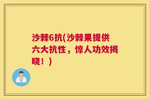 沙棘6抗(沙棘果提供六大抗性，惊人功效揭晓！)