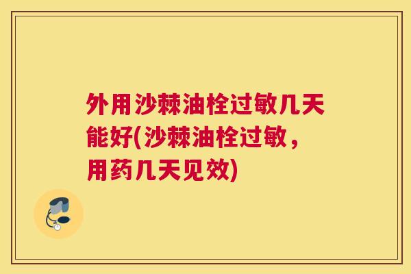 外用沙棘油栓过敏几天能好(沙棘油栓过敏，用药几天见效)