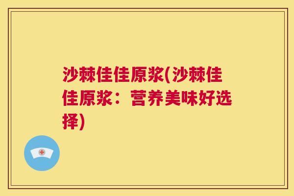 沙棘佳佳原浆(沙棘佳佳原浆：营养美味好选择)