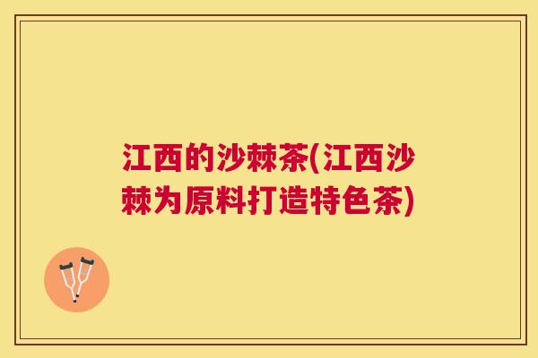 江西的沙棘茶(江西沙棘为原料打造特色茶)