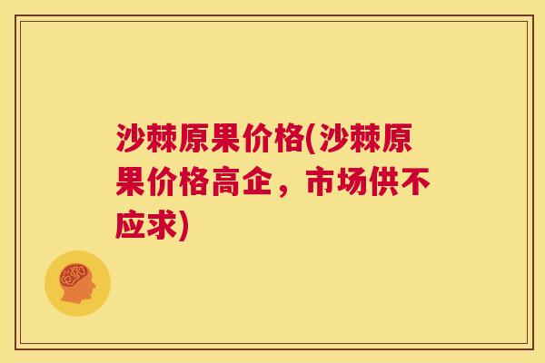 沙棘原果价格(沙棘原果价格高企，市场供不应求)