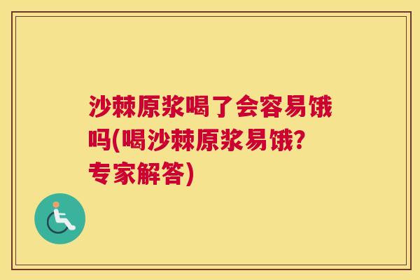 沙棘原浆喝了会容易饿吗(喝沙棘原浆易饿？专家解答)