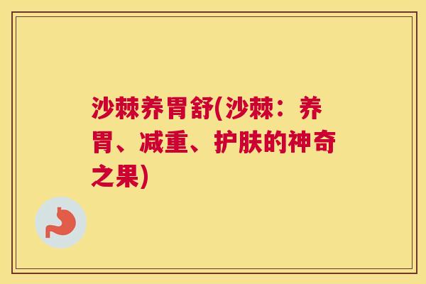 沙棘养胃舒(沙棘：养胃、减重、护肤的神奇之果)