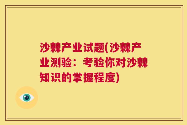 沙棘产业试题(沙棘产业测验：考验你对沙棘知识的掌握程度)