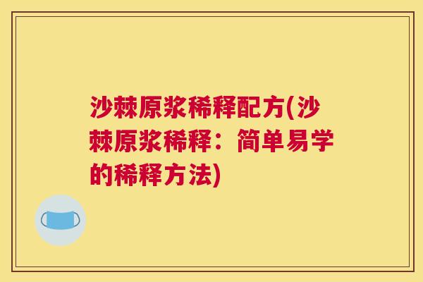 沙棘原浆稀释配方(沙棘原浆稀释：简单易学的稀释方法)