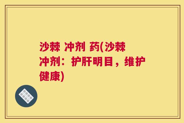 沙棘 冲剂 药(沙棘冲剂：护肝明目，维护健康)
