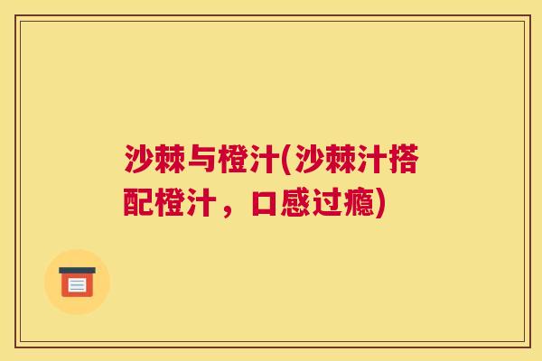 沙棘与橙汁(沙棘汁搭配橙汁，口感过瘾)