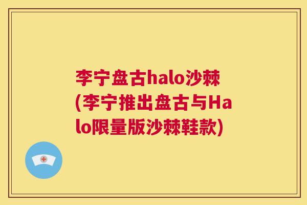 李宁盘古halo沙棘(李宁推出盘古与Halo限量版沙棘鞋款)