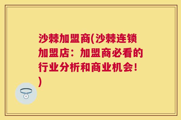 沙棘加盟商(沙棘连锁加盟店：加盟商必看的行业分析和商业机会！)
