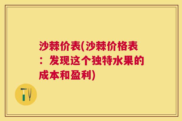 沙棘价表(沙棘价格表：发现这个独特水果的成本和盈利)