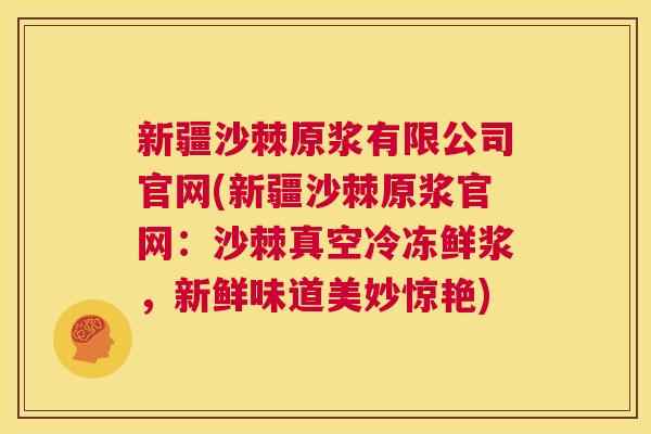 新疆沙棘原浆有限公司官网(新疆沙棘原浆官网：沙棘真空冷冻鲜浆，新鲜味道美妙惊艳)