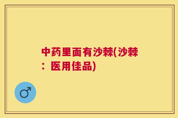 中药里面有沙棘(沙棘：医用佳品)