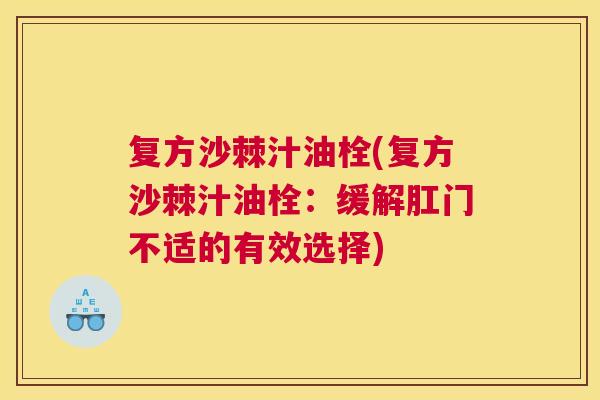 复方沙棘汁油栓(复方沙棘汁油栓：缓解肛门不适的有效选择)