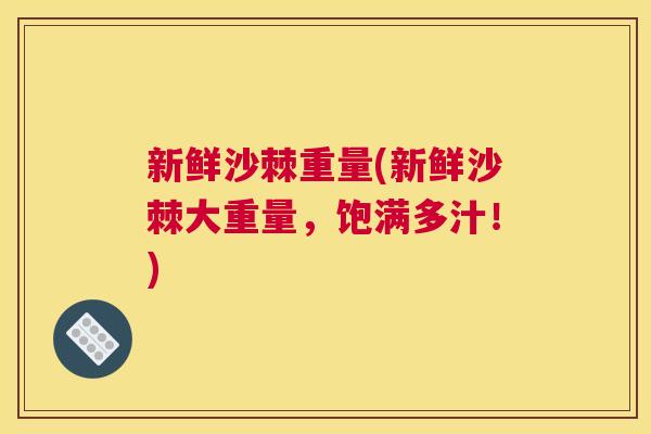 新鲜沙棘重量(新鲜沙棘大重量，饱满多汁！)