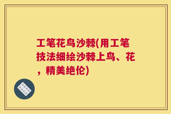 工笔花鸟沙棘(用工笔技法细绘沙棘上鸟、花，精美绝伦)