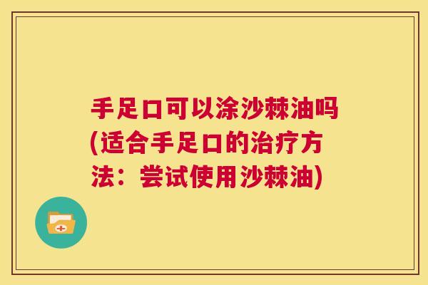 手足口可以涂沙棘油吗(适合手足口的治疗方法：尝试使用沙棘油)