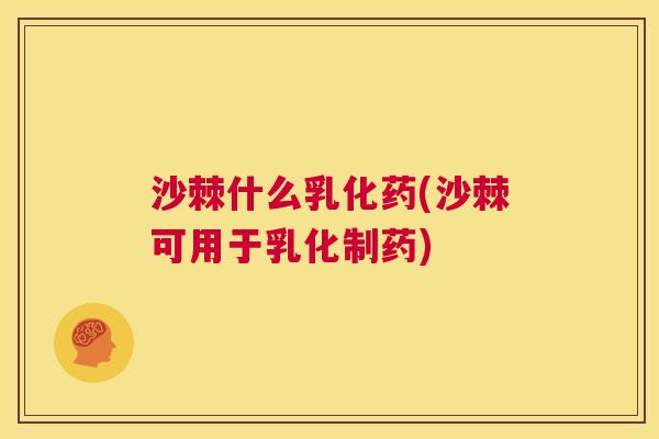沙棘什么乳化药(沙棘可用于乳化制药)