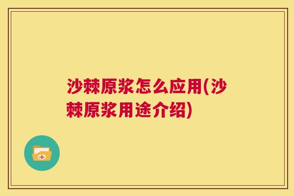 沙棘原浆怎么应用(沙棘原浆用途介绍)