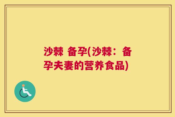 沙棘 备孕(沙棘：备孕夫妻的营养食品)
