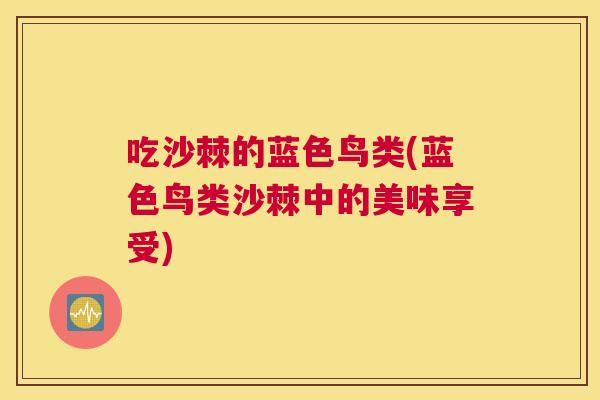 吃沙棘的蓝色鸟类(蓝色鸟类沙棘中的美味享受)
