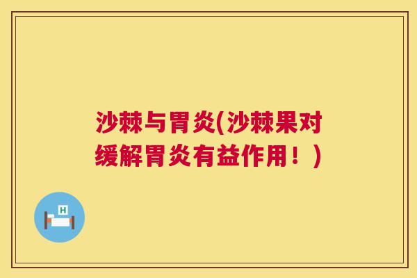 沙棘与胃炎(沙棘果对缓解胃炎有益作用！)