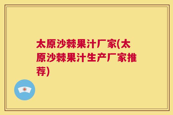 太原沙棘果汁厂家(太原沙棘果汁生产厂家推荐)