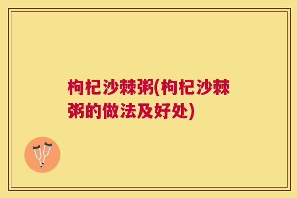 枸杞沙棘粥(枸杞沙棘粥的做法及好处)
