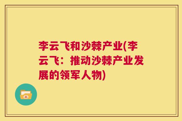 李云飞和沙棘产业(李云飞：推动沙棘产业发展的领军人物)