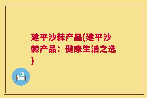 建平沙棘产品(建平沙棘产品：健康生活之选)