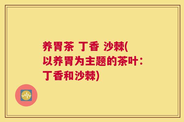 养胃茶 丁香 沙棘(以养胃为主题的茶叶：丁香和沙棘)