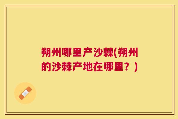 朔州哪里产沙棘(朔州的沙棘产地在哪里？)