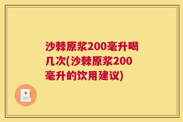沙棘原浆200毫升喝几次(沙棘原浆200毫升的饮用建议)