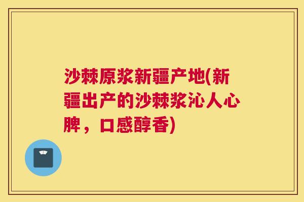 沙棘原浆新疆产地(新疆出产的沙棘浆沁人心脾，口感醇香)