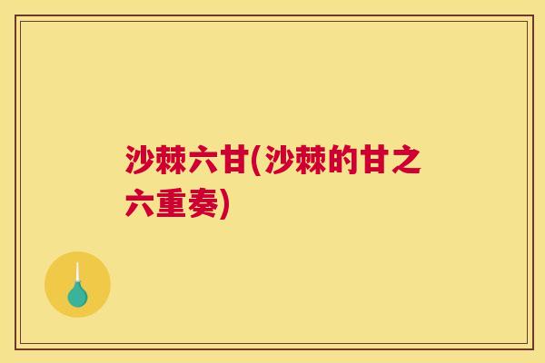 沙棘六甘(沙棘的甘之六重奏)