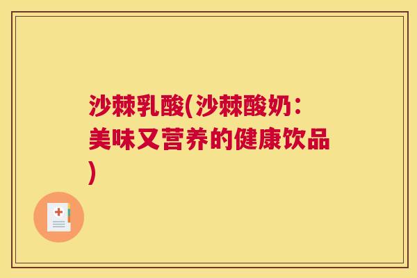 沙棘乳酸(沙棘酸奶：美味又营养的健康饮品)
