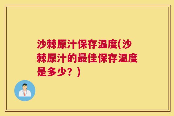 沙棘原汁保存温度(沙棘原汁的最佳保存温度是多少？)