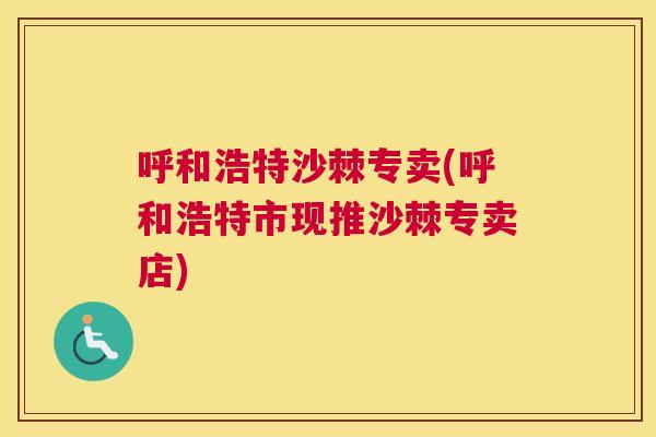 呼和浩特沙棘专卖(呼和浩特市现推沙棘专卖店)