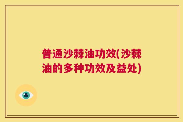 普通沙棘油功效(沙棘油的多种功效及益处)