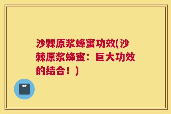 沙棘原浆蜂蜜功效(沙棘原浆蜂蜜:巨大功效的结合!)