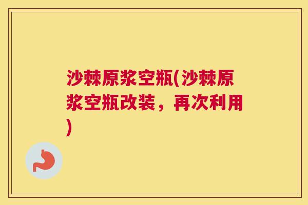 沙棘原浆空瓶(沙棘原浆空瓶改装，再次利用)