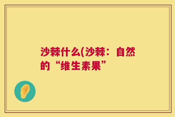 沙棘什么(沙棘：自然的“维生素果”