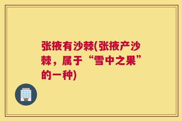 张掖有沙棘(张掖产沙棘，属于“雪中之果”的一种)