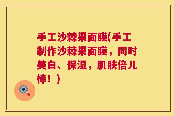 手工沙棘果面膜(手工制作沙棘果面膜,同时美白、保湿,倍儿棒!) 手工沙棘果面膜(手工制作沙棘果面膜,同时美白、保湿,倍儿棒!)
