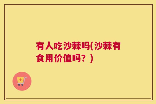 有人吃沙棘吗(沙棘有食用价值吗？)