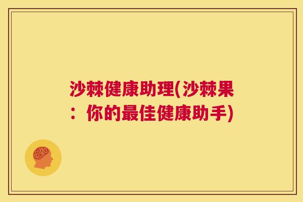 沙棘健康助理(沙棘果:你的佳健康助手) 沙棘健康助理(沙棘果:你的佳健康助手)
