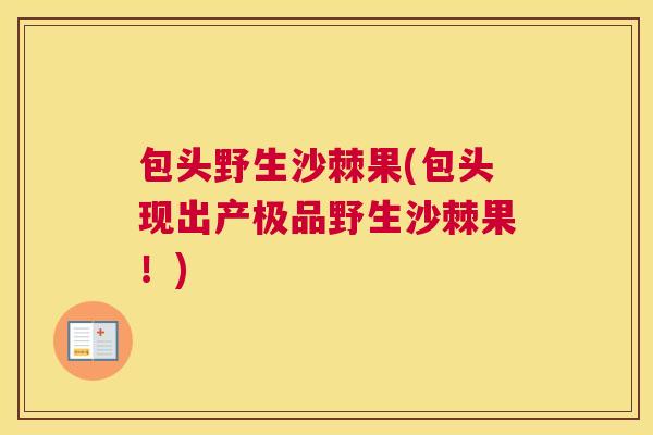 包头野生沙棘果(包头现出产极品野生沙棘果！)