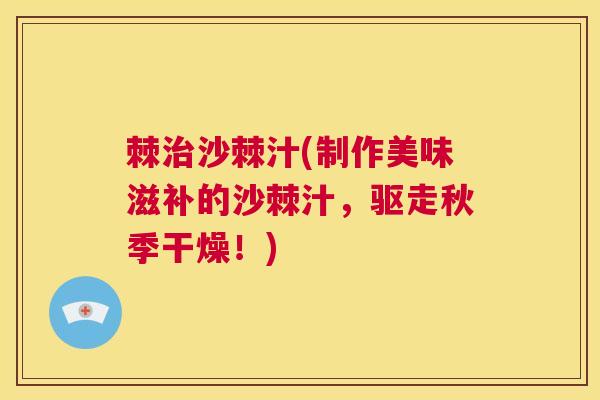 棘治沙棘汁(制作美味滋补的沙棘汁，驱走秋季干燥！)