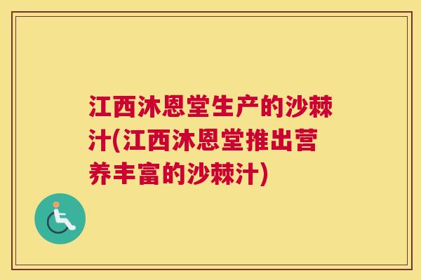 江西沐恩堂生产的沙棘汁(江西沐恩堂推出营养丰富的沙棘汁)