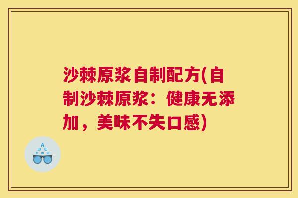 沙棘原浆自制配方(自制沙棘原浆：健康无添加，美味不失口感)